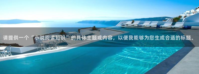 笔趣阁免费全本小说阅读网：请提供一个“小说阅读知识”的具体主题或内容，以便我能够为您生成合适的标题。